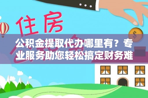 绥棱公积金提取代办哪里有？专业服务助您轻松搞定财务难题