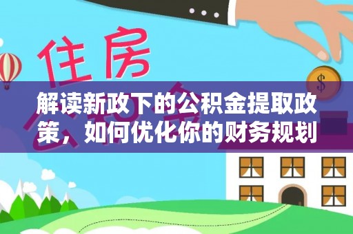 绥棱解读新政下的公积金提取政策，如何优化你的财务规划