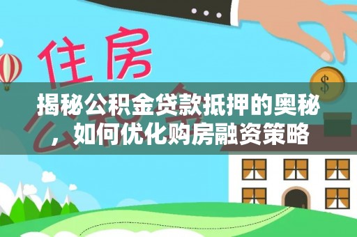 绥棱揭秘公积金贷款抵押的奥秘，如何优化购房融资策略