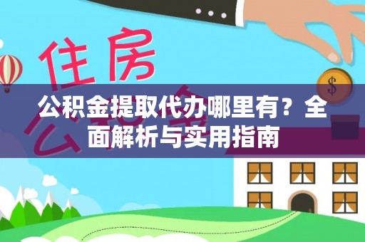 绥棱公积金提取代办哪里有？全面解析与实用指南