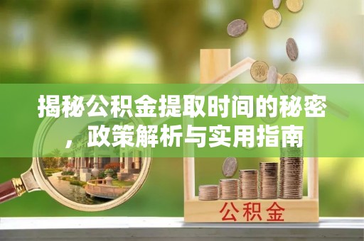绥棱揭秘公积金提取时间的秘密，政策解析与实用指南