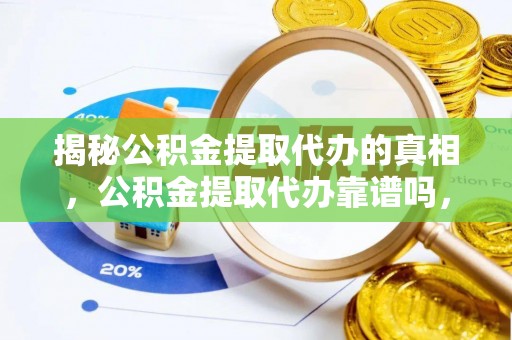 绥棱揭秘公积金提取代办的真相，公积金提取代办靠谱吗，如何选择专业服务？