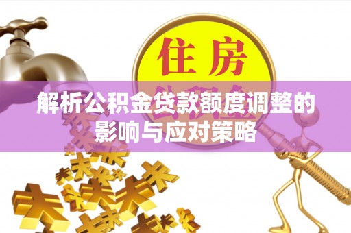 绥棱解析公积金贷款额度调整的影响与应对策略
