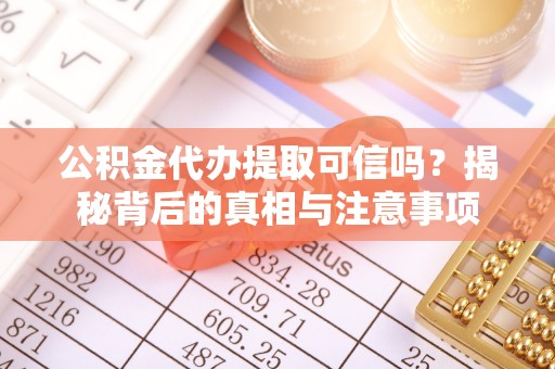 绥棱公积金代办提取可信吗？揭秘背后的真相与注意事项