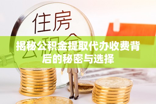 绥棱揭秘公积金提取代办收费背后的秘密与选择