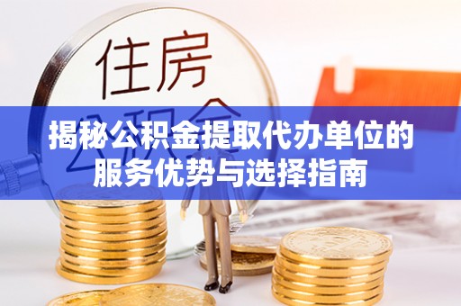 绥棱揭秘公积金提取代办单位的服务优势与选择指南