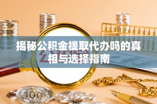 绥棱揭秘公积金提取代办吗的真相与选择指南