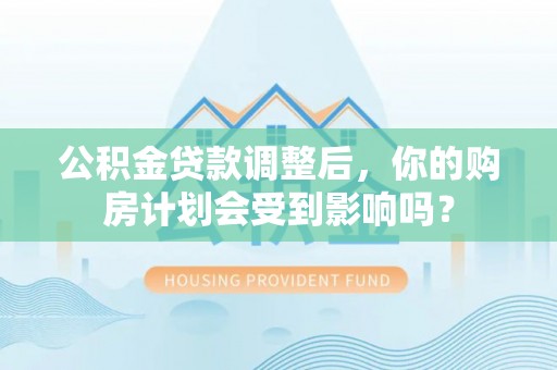 绥棱公积金贷款调整后，你的购房计划会受到影响吗？
