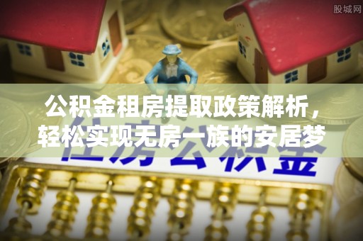 绥棱公积金租房提取政策解析，轻松实现无房一族的安居梦想