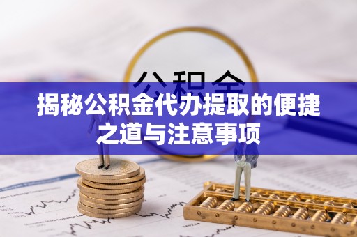 绥棱揭秘公积金代办提取的便捷之道与注意事项