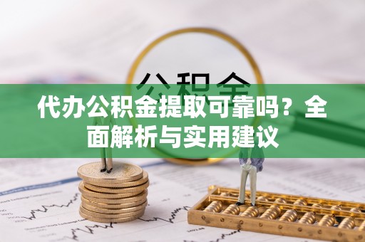 绥棱代办公积金提取可靠吗？全面解析与实用建议