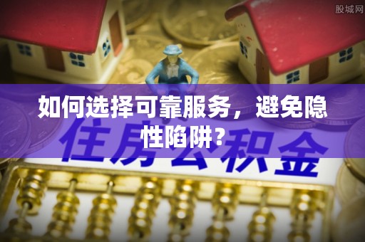 绥棱如何选择可靠服务，避免隐性陷阱？