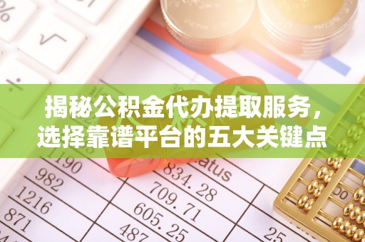 绥棱揭秘公积金代办提取服务，选择靠谱平台的五大关键点