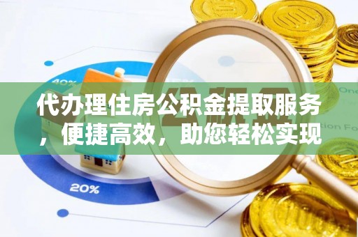 绥棱代办理住房公积金提取服务，便捷高效，助您轻松实现资金规划