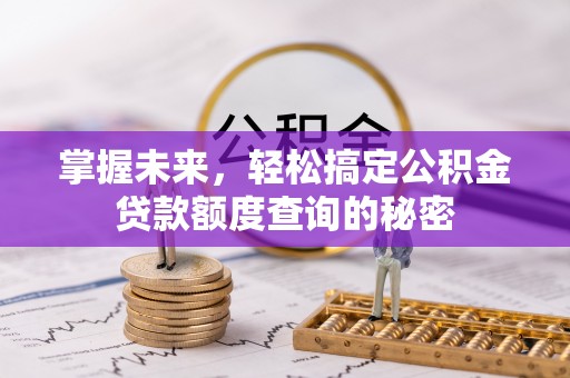 绥棱掌握未来，轻松搞定公积金贷款额度查询的秘密