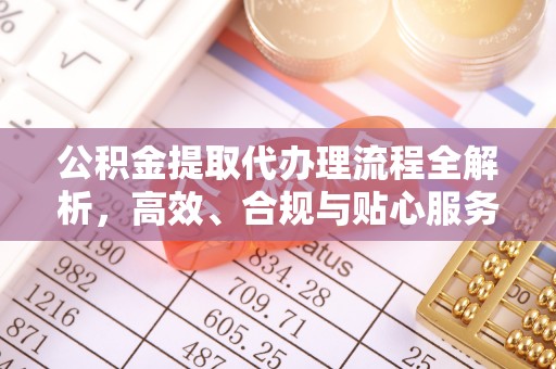 绥棱公积金提取代办理流程全解析，高效、合规与贴心服务