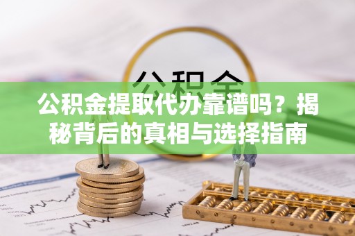 绥棱公积金提取代办靠谱吗？揭秘背后的真相与选择指南