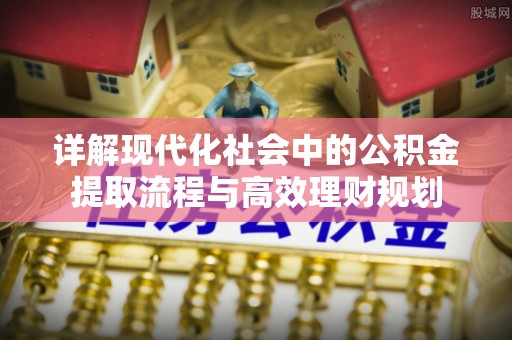 绥棱详解现代化社会中的公积金提取流程与高效理财规划