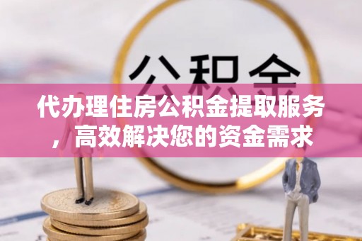 绥棱代办理住房公积金提取服务，高效解决您的资金需求