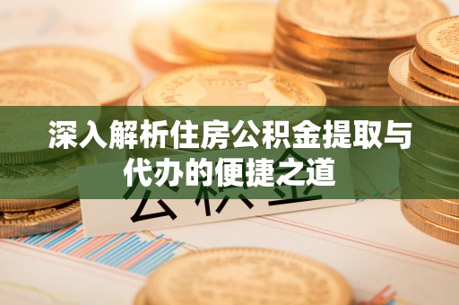 绥棱深入解析住房公积金提取与代办的便捷之道