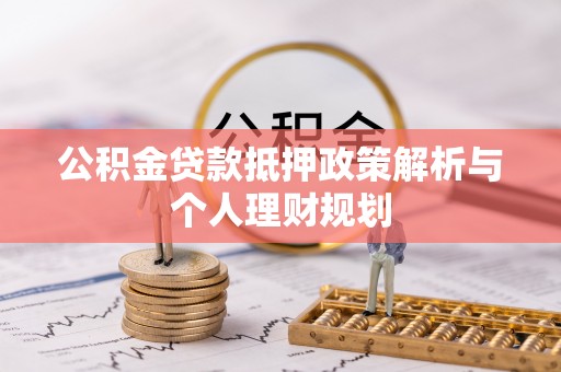 绥棱公积金贷款抵押政策解析与个人理财规划