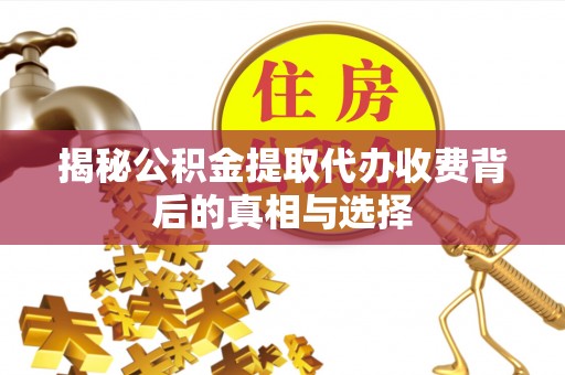 绥棱揭秘公积金提取代办收费背后的真相与选择