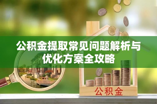 绥棱公积金提取常见问题解析与优化方案全攻略