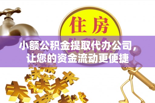 绥棱小额公积金提取代办公司，让您的资金流动更便捷
