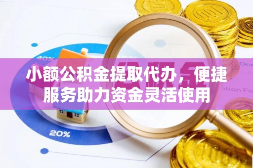 绥棱小额公积金提取代办，便捷服务助力资金灵活使用