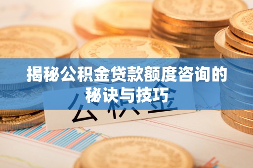 绥棱揭秘公积金贷款额度咨询的秘诀与技巧