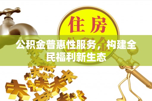 绥棱公积金普惠性服务，构建全民福利新生态
