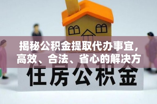 绥棱揭秘公积金提取代办事宜，高效、合法、省心的解决方案