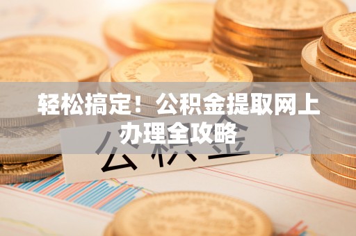 绥棱轻松搞定！公积金提取网上办理全攻略