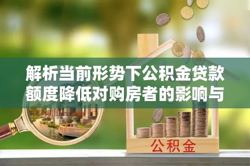 绥棱解析当前形势下公积金贷款额度降低对购房者的影响与应对策略