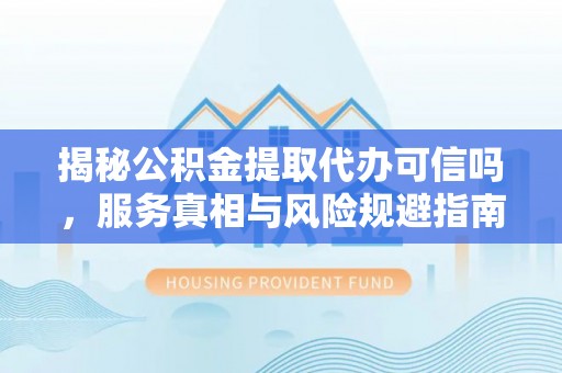 绥棱揭秘公积金提取代办可信吗，服务真相与风险规避指南