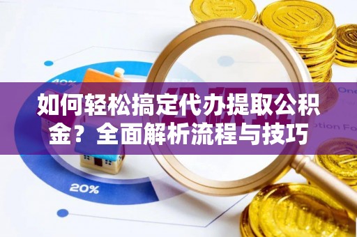 绥棱如何轻松搞定代办提取公积金？全面解析流程与技巧