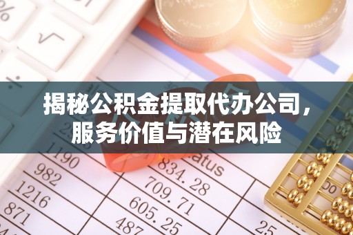 绥棱揭秘公积金提取代办公司，服务价值与潜在风险