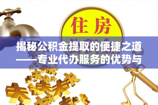 绥棱揭秘公积金提取的便捷之道——专业代办服务的优势与选择