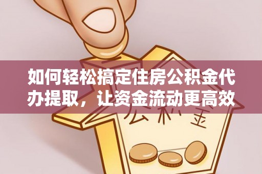 绥棱如何轻松搞定住房公积金代办提取，让资金流动更高效