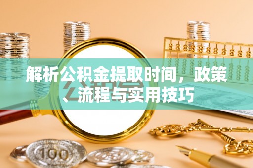 绥棱解析公积金提取时间，政策、流程与实用技巧