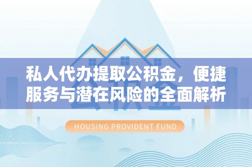 绥棱私人代办提取公积金，便捷服务与潜在风险的全面解析