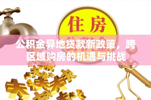 绥棱公积金异地贷款新政策，跨区域购房的机遇与挑战
