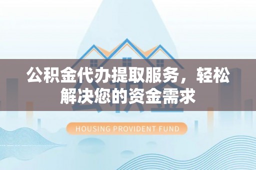 绥棱公积金代办提取服务，轻松解决您的资金需求