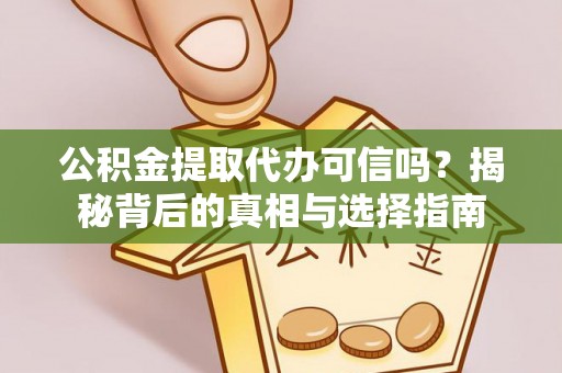 绥棱公积金提取代办可信吗？揭秘背后的真相与选择指南