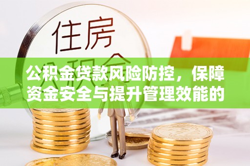 绥棱公积金贷款风险防控，保障资金安全与提升管理效能的多维度探索