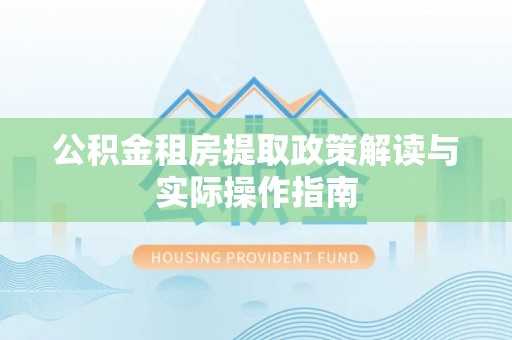 绥棱公积金租房提取政策解读与实际操作指南