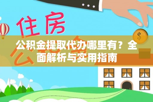 绥棱公积金提取代办哪里有？全面解析与实用指南