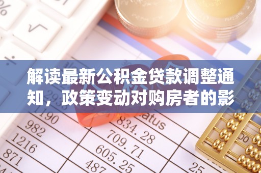 绥棱解读最新公积金贷款调整通知，政策变动对购房者的影响