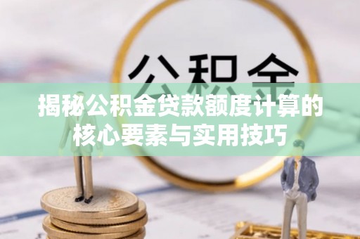 绥棱揭秘公积金贷款额度计算的核心要素与实用技巧