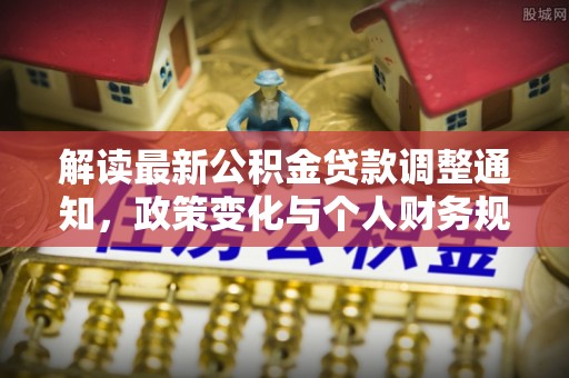 绥棱解读最新公积金贷款调整通知，政策变化与个人财务规划